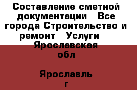 Составление сметной документации - Все города Строительство и ремонт » Услуги   . Ярославская обл.,Ярославль г.